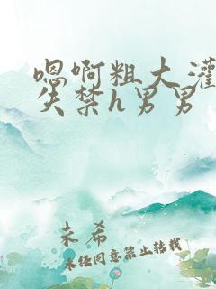 嗯啊粗大灌满精失禁h男男