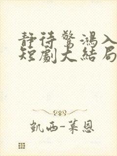 静待惊鸿入瓮慌短剧大结局