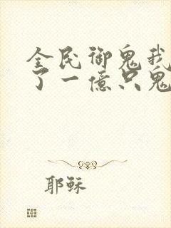 全民御鬼我契约了一亿只鬼动漫