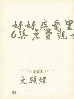 好好疼爱里面第6集免费观看真人