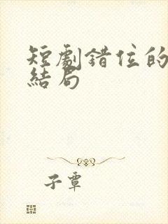 短剧错位的爱大结局