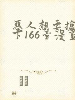 恶人想要抢救一下166章漫画免费阅读