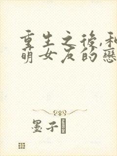 重生之后,和软萌女友的恋爱日常在线观看