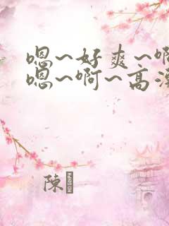 嗯~好爽~啊~嗯~啊~高潮了