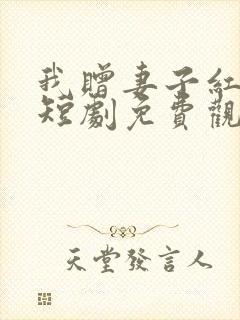 我赠妻子红缨枪短剧免费观看全集在线