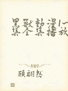 黑兽动漫1~6集全集播放动漫版免费观看