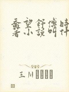 乔望舒傅时修原著小说叫什么名字