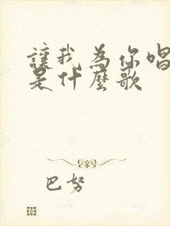 让我为你唱首歌是什么歌