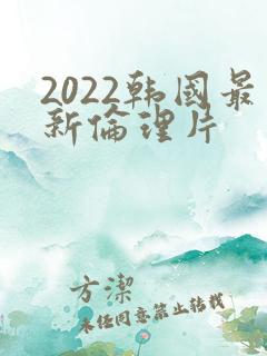 2022韩国最新伦理片