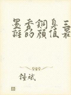 墨香铜臭三部曲谁的颜值最高