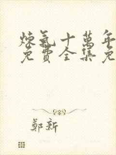 炼气十万年短剧免费全集免费播放