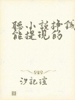 听小说挣钱软件能提现的