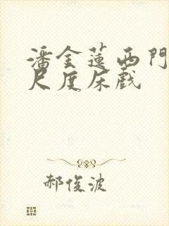 潘金莲西门庆大尺度床戏