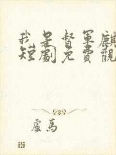 我是督军麒麟子短剧免费观看完整版