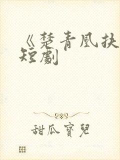 《楚青凰扶苍》短剧