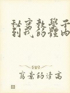 秘密教学子豪进到我的体内了