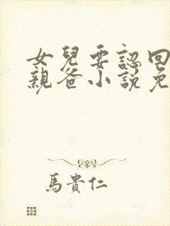 女儿要认回首富亲爸小说免费阅读