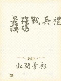 最强战兵礼包兑换码