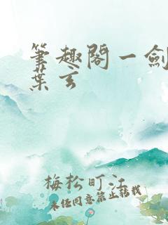 笔趣阁一剑独尊叶玄