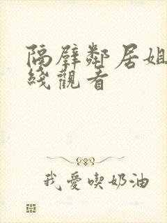 隔壁邻居姐姐在线观看