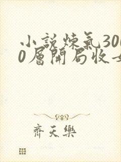 小说炼气3000层开局收女帝为徒哪可以找到