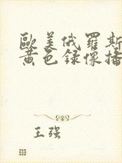 欧美俄罗斯一级黄色录像播放