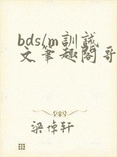 bds/m训诫文笔趣阁哥哥主人