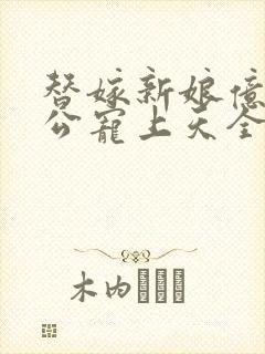 替嫁新娘亿万老公宠上天全集