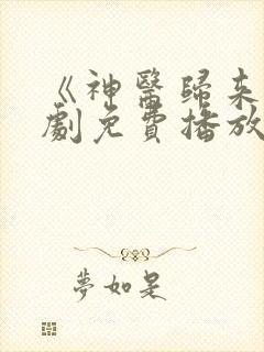 《神医归来》短剧免费播放