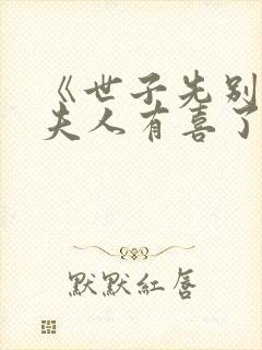 《世子先别死,夫人有喜了》