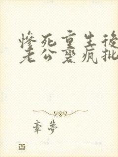 惨死重生后冰山老公变疯批了裴湛在线阅读