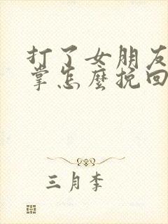 打了女朋友一巴掌怎么挽回