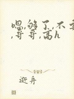 嗯,够了,不要,哥哥,高h