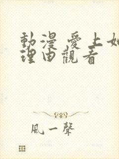 动漫 爱上她的理由观看