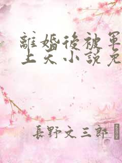 离婚后被军少宠上天小说免费阅读免费下