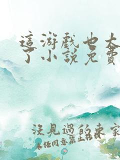 这游戏也太真实了小说免费阅读完整