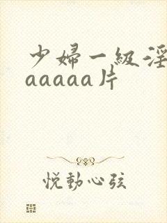 少妇一级淫片aaaaaa片