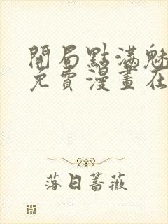 开局点满魅力值免费漫画在线