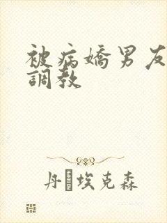 被病娇男友囚禁调教