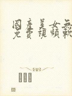 国产美女无遮挡免费视频软件