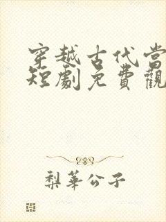 穿越古代当太后短剧免费观看