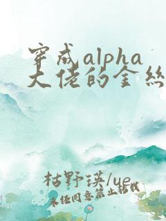 穿成alpha大佬的金丝大鹅小说免费阅读漫画