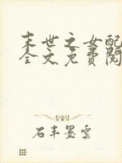 末世之女配逆袭全文免费阅读