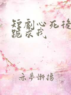 短剧心死后家人跪求我