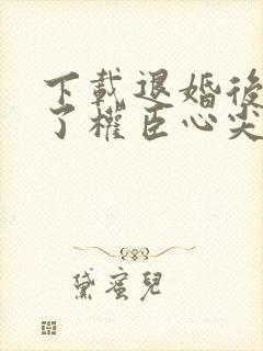 下载退婚后我成了权臣心尖宠