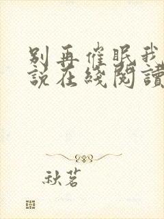 别再催眠我了小说在线阅读