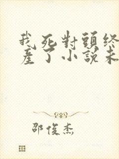 我死对头终于破产了小说未删减