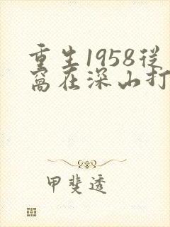 重生1958从窝在深山打猎开始无弹窗阅读