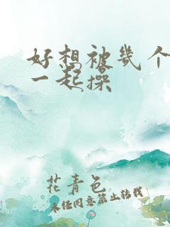 好想被几个男人一起操