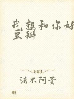 我想和你好好的豆瓣